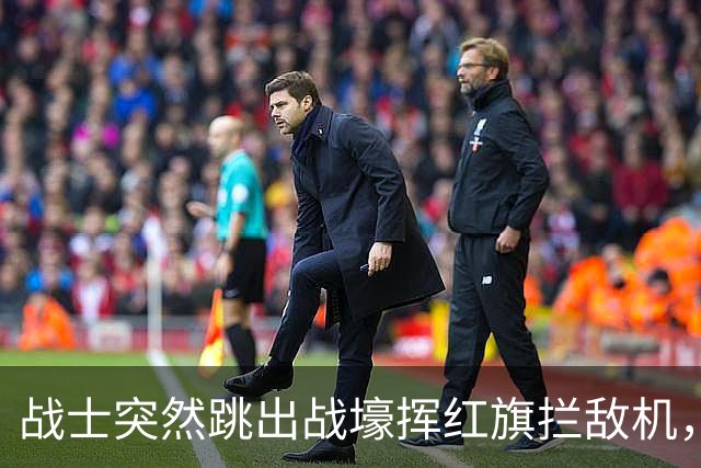 战士突然跳出战壕挥红旗拦敌机，意外为我军立下奇功！