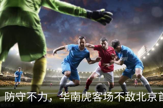 防守不力，华南虎客场不敌北京首钢